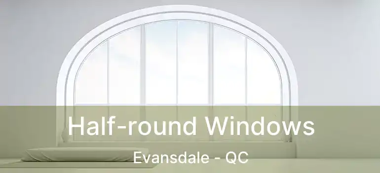  Half-round Windows Evansdale - QC