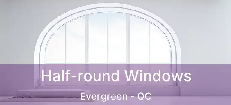 Half-round Windows Evergreen - QC