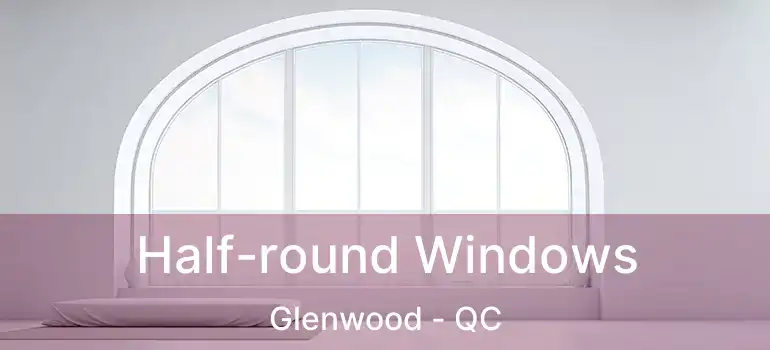  Half-round Windows Glenwood - QC