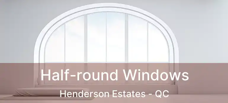  Half-round Windows Henderson Estates - QC