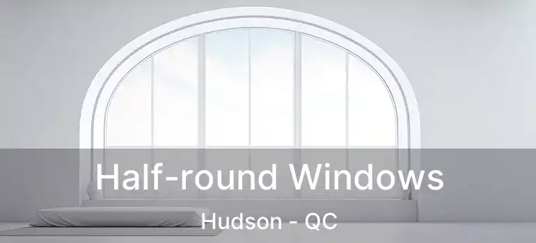  Half-round Windows Hudson - QC