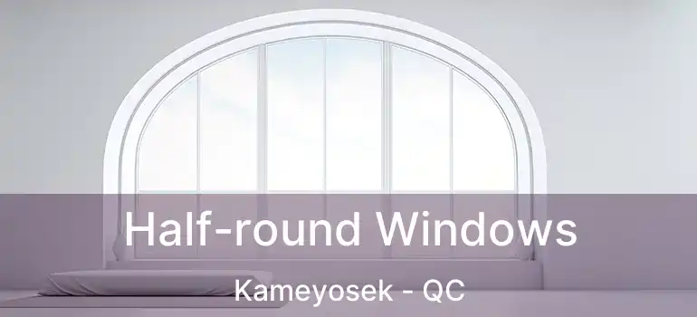  Half-round Windows Kameyosek - QC