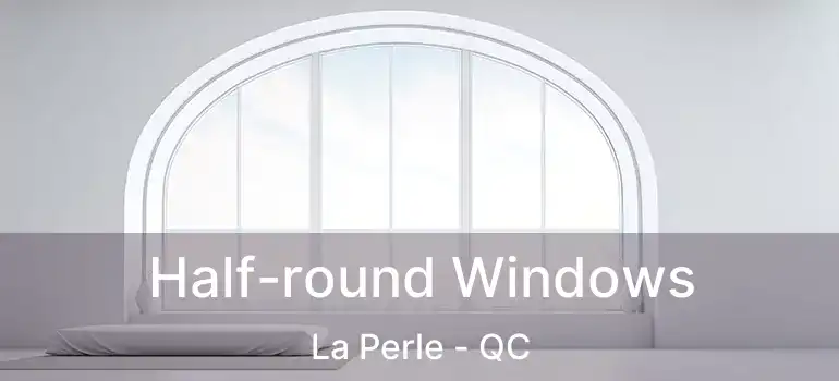  Half-round Windows La Perle - QC