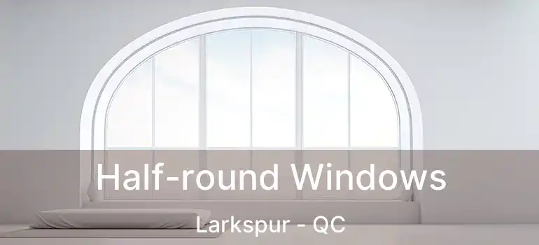  Half-round Windows Larkspur - QC