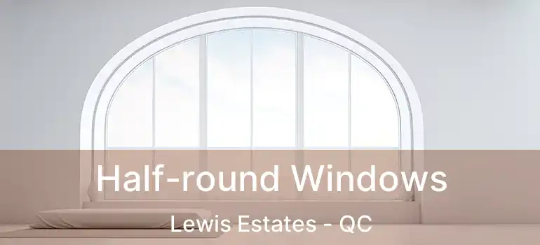  Half-round Windows Lewis Estates - QC