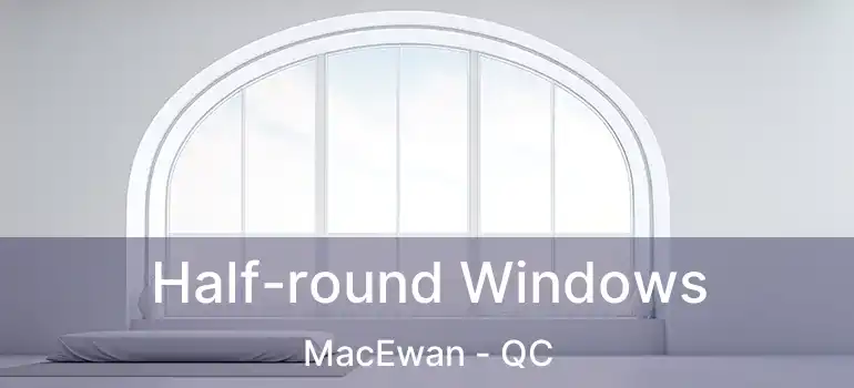  Half-round Windows MacEwan - QC