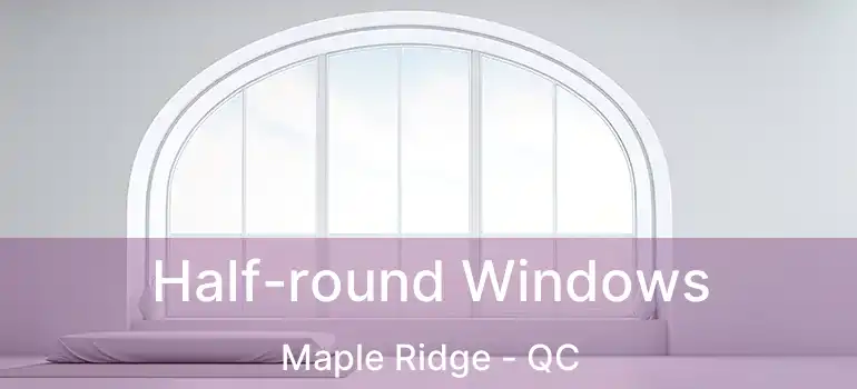  Half-round Windows Maple Ridge - QC