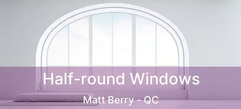  Half-round Windows Matt Berry - QC
