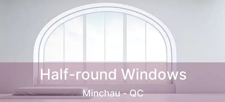  Half-round Windows Minchau - QC