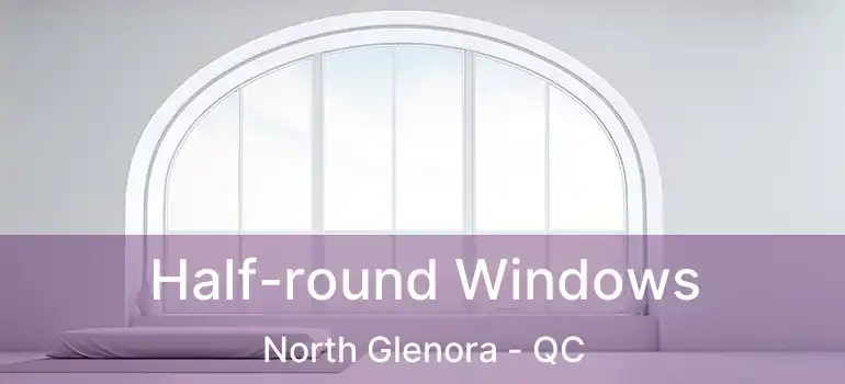  Half-round Windows North Glenora - QC