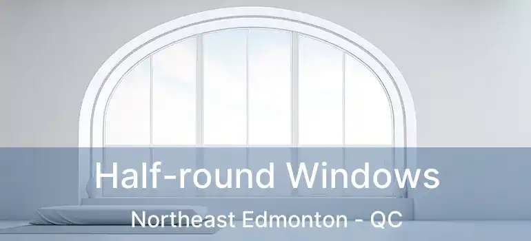  Half-round Windows Northeast Edmonton - QC