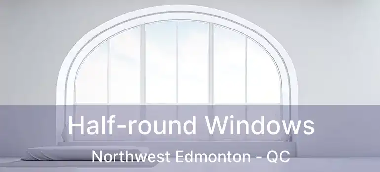  Half-round Windows Northwest Edmonton - QC