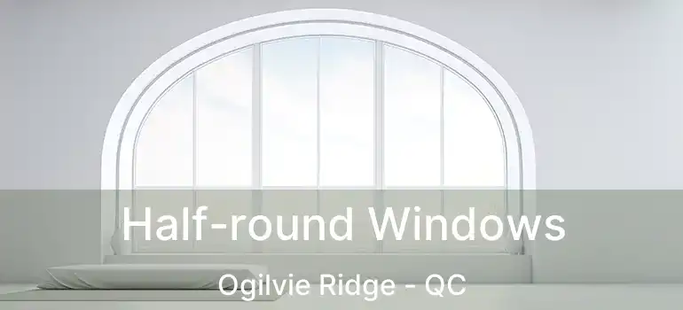  Half-round Windows Ogilvie Ridge - QC