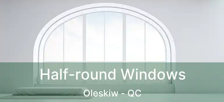  Half-round Windows Oleskiw - QC