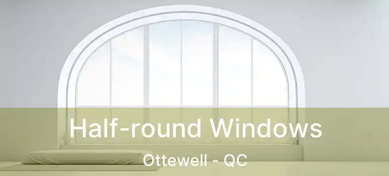  Half-round Windows Ottewell - QC
