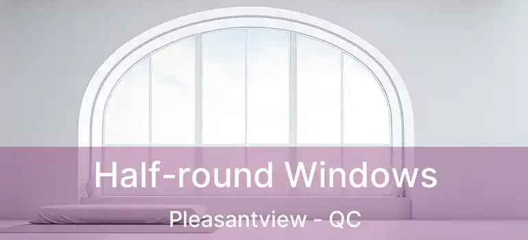  Half-round Windows Pleasantview - QC
