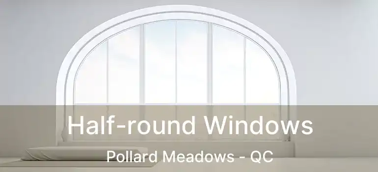  Half-round Windows Pollard Meadows - QC