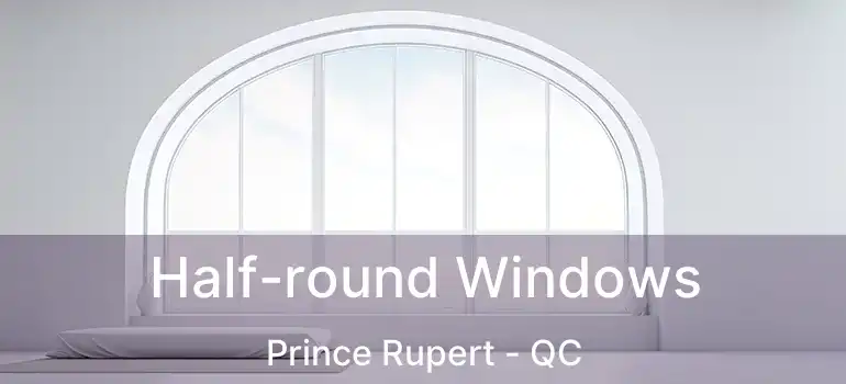  Half-round Windows Prince Rupert - QC