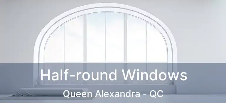  Half-round Windows Queen Alexandra - QC