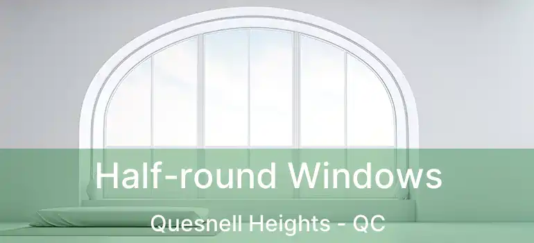  Half-round Windows Quesnell Heights - QC
