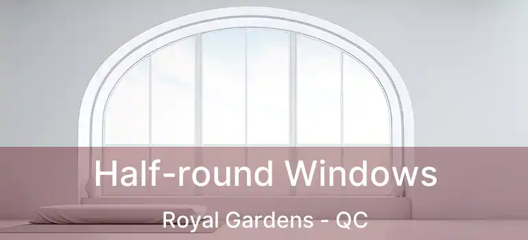  Half-round Windows Royal Gardens - QC