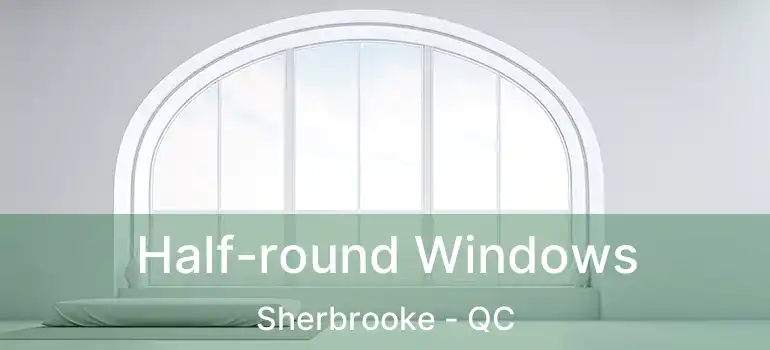  Half-round Windows Sherbrooke - QC