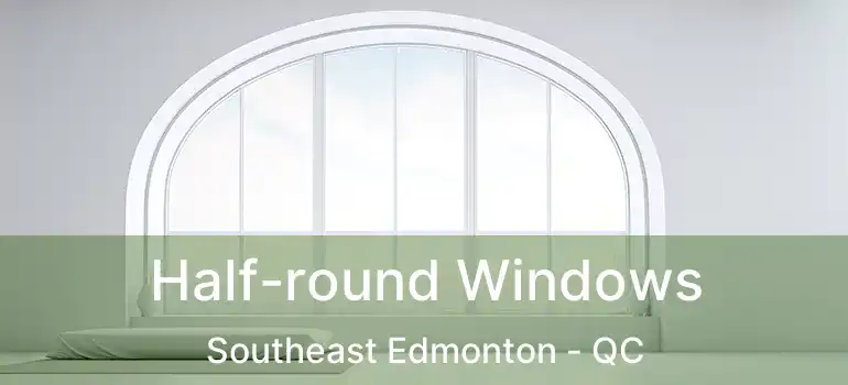  Half-round Windows Southeast Edmonton - QC