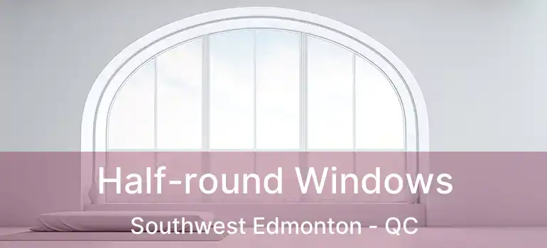  Half-round Windows Southwest Edmonton - QC