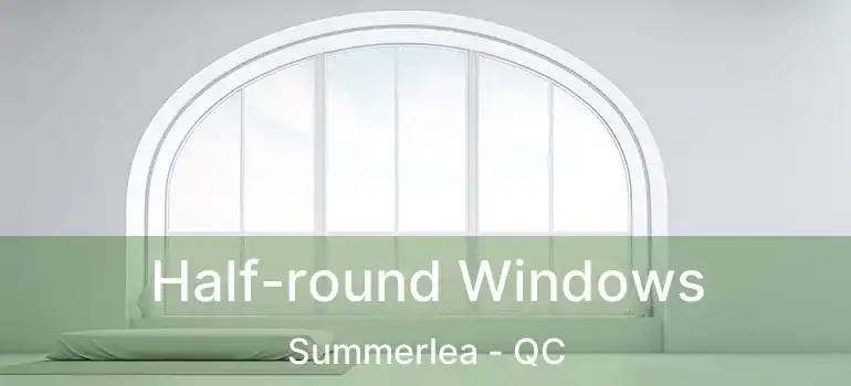  Half-round Windows Summerlea - QC