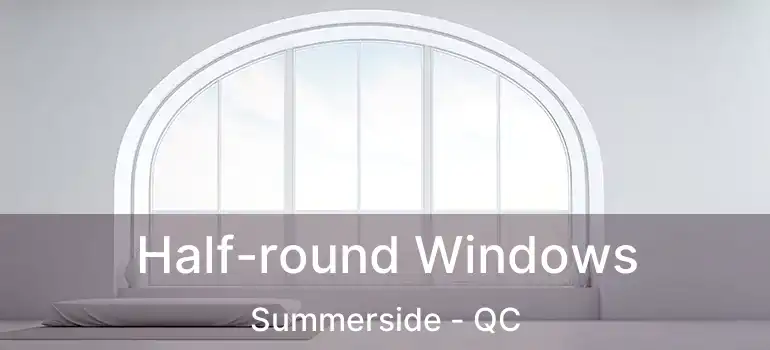  Half-round Windows Summerside - QC