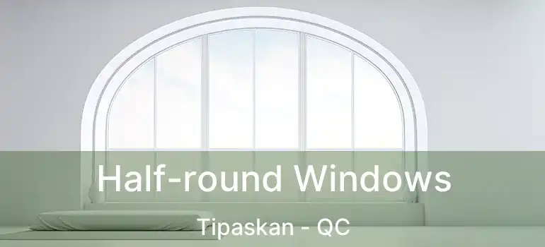  Half-round Windows Tipaskan - QC