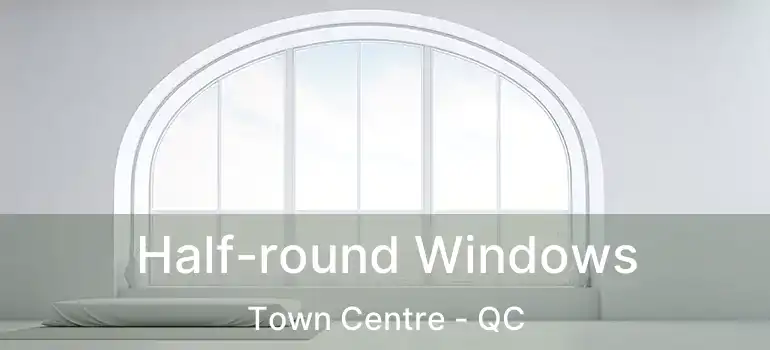  Half-round Windows Town Centre - QC