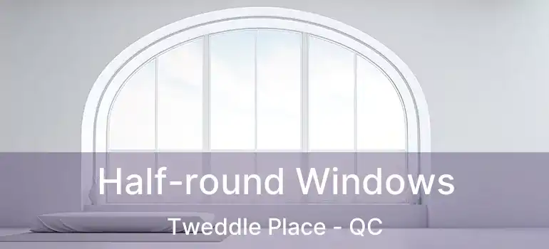  Half-round Windows Tweddle Place - QC
