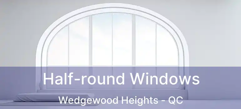  Half-round Windows Wedgewood Heights - QC