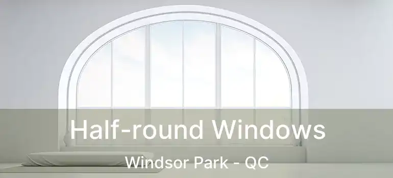  Half-round Windows Windsor Park - QC