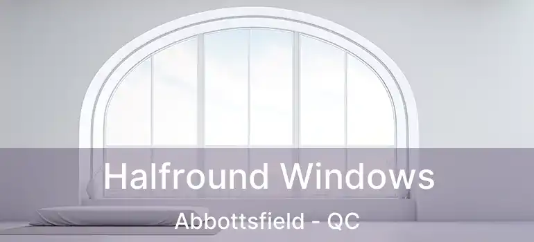  Halfround Windows Abbottsfield - QC