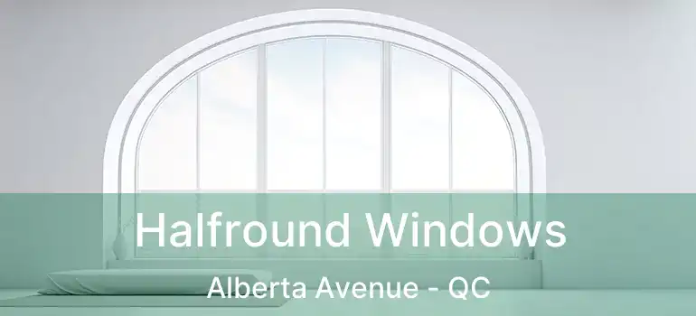  Halfround Windows Alberta Avenue - QC