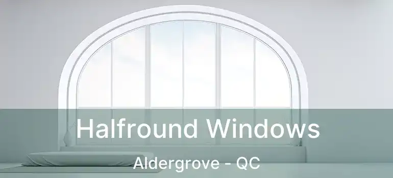  Halfround Windows Aldergrove - QC