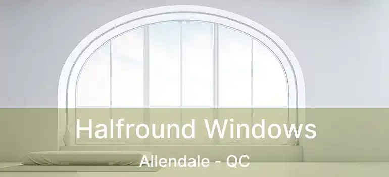  Halfround Windows Allendale - QC
