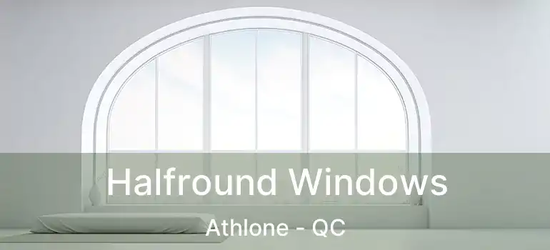  Halfround Windows Athlone - QC
