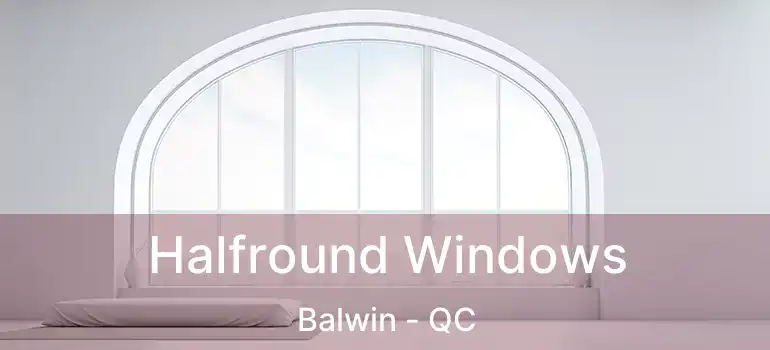 Halfround Windows Balwin - QC
