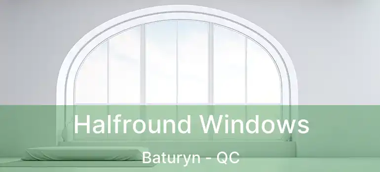  Halfround Windows Baturyn - QC