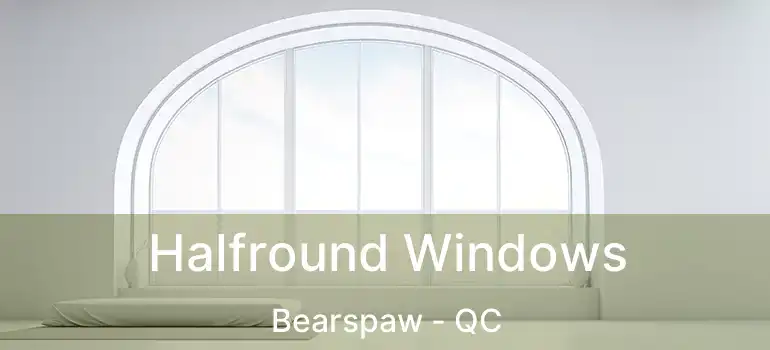  Halfround Windows Bearspaw - QC