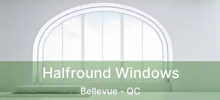  Halfround Windows Bellevue - QC