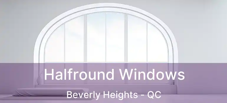  Halfround Windows Beverly Heights - QC