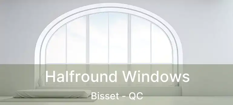  Halfround Windows Bisset - QC