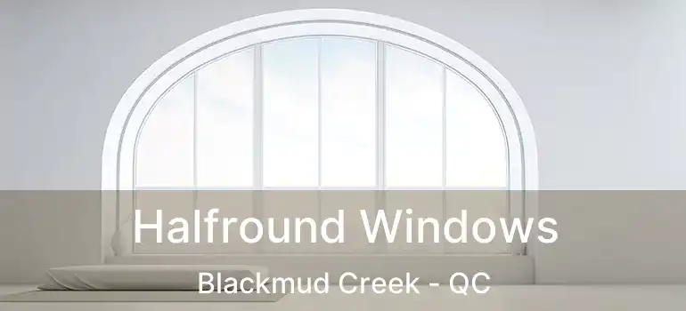  Halfround Windows Blackmud Creek - QC