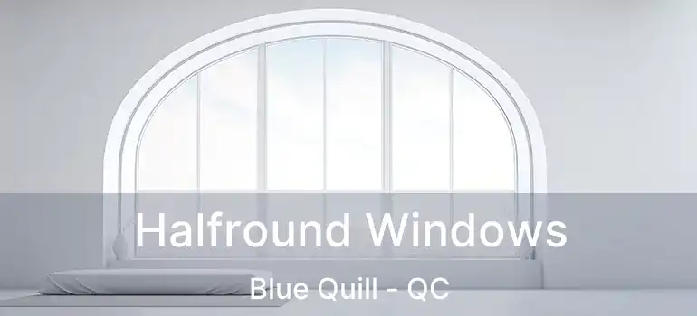  Halfround Windows Blue Quill - QC