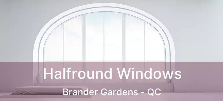  Halfround Windows Brander Gardens - QC