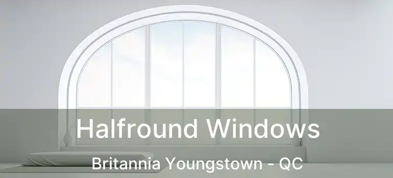  Halfround Windows Britannia Youngstown - QC